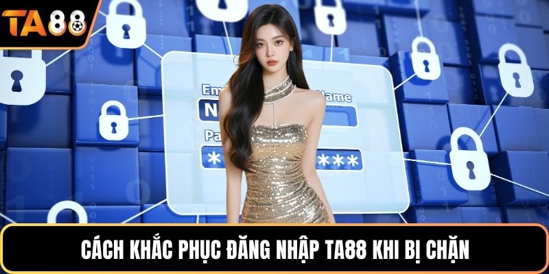 Cách khắc phục đăng nhập Ta88 khi bị chặn