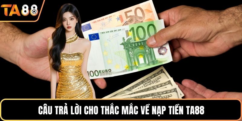 Câu trả lời cho thắc mắc về nạp tiền Ta88