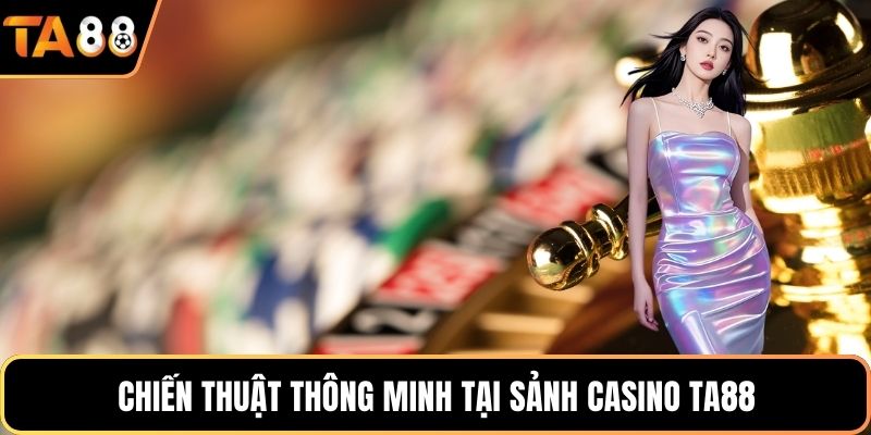 Chiến thuật thông minh tại sảnh casino Ta88