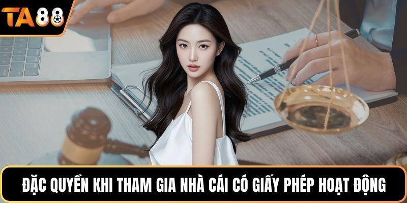 Đặc quyền khi tham gia nhà cái có giấy phép hoạt động