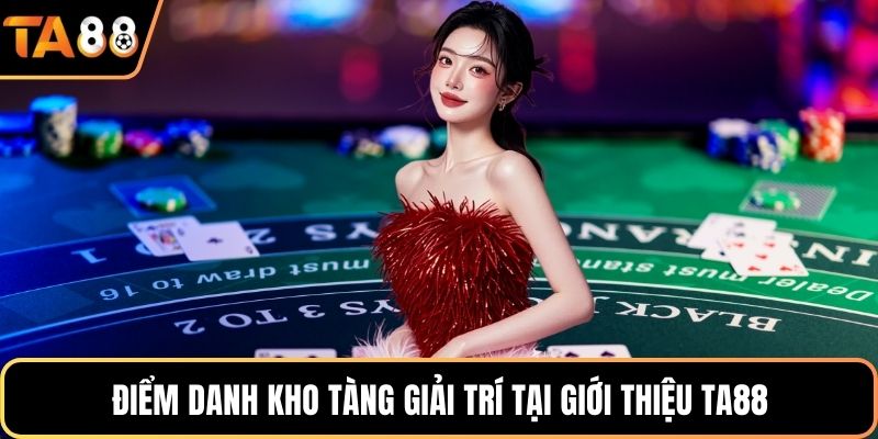 Điểm danh kho tàng giải trí tại giới thiệu Ta88