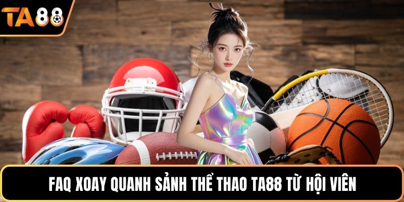FAQ xoay quanh sảnh thể thao Ta88 từ hội viên