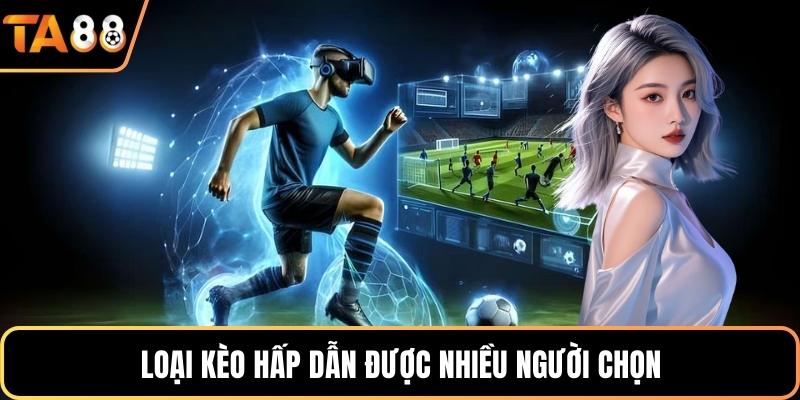 Loại kèo hấp dẫn được nhiều người chọn