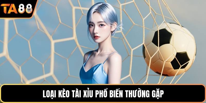 Loại kèo tài xỉu phổ biến thường gặp