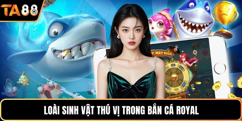 Loài sinh vật thú vị trong bắn cá royal