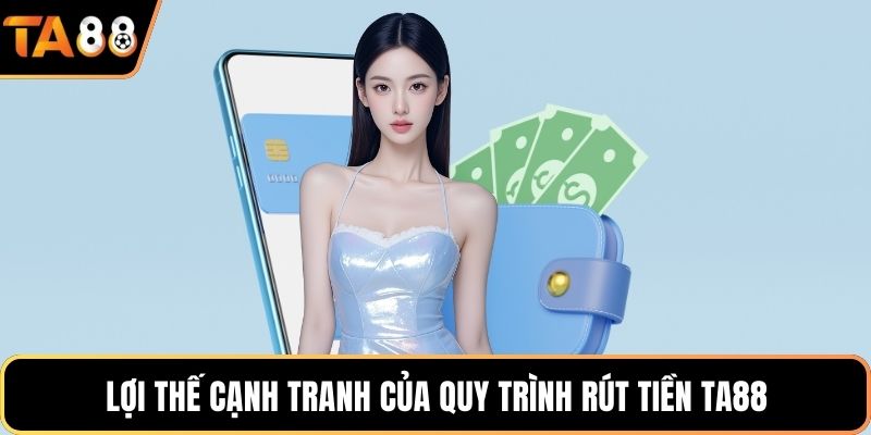 Lợi thế cạnh tranh của quy trình rút tiền Ta88