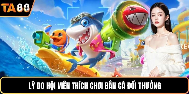 Lý do hội viên thích chơi bắn cá đổi thưởng