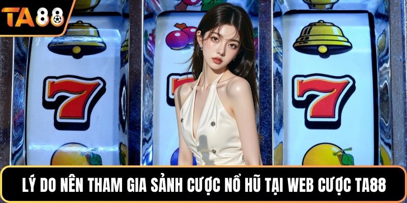 Lý do nên tham gia sảnh cược nổ hũ tại web cược Ta88