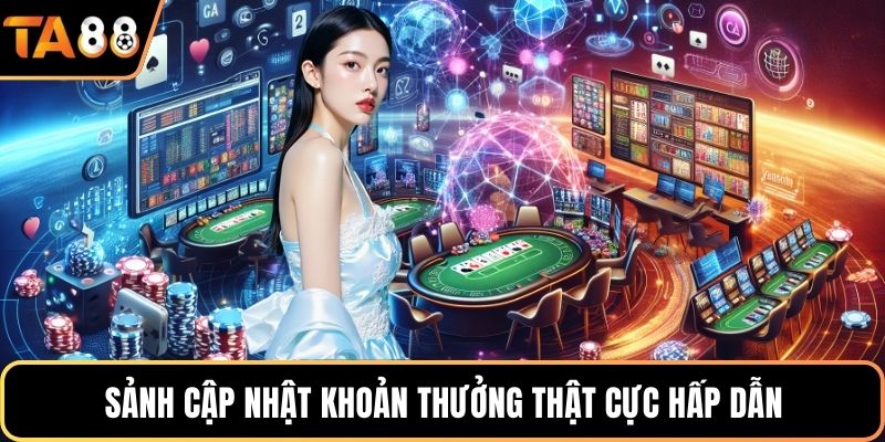 Sảnh cập nhật khoản thưởng thật cực hấp dẫn