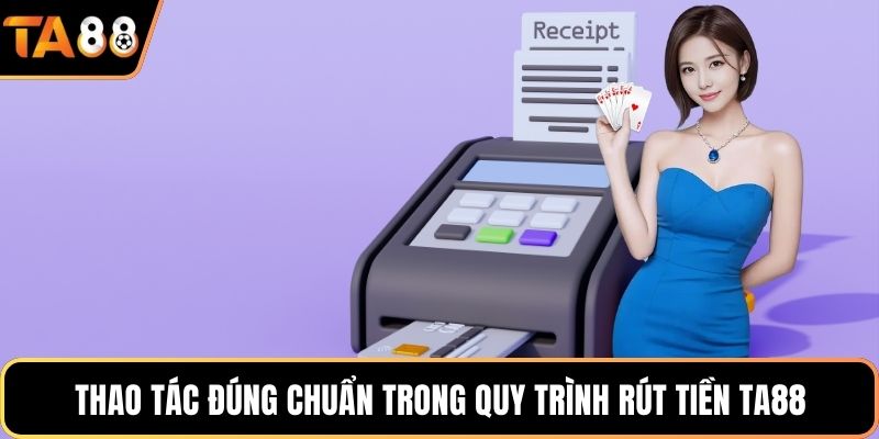 Thao tác đúng chuẩn trong quy trình rút tiền Ta88