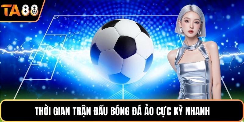 Thời gian trận đấu bóng đá ảo cực kỳ nhanh