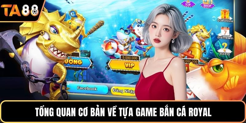 Tổng quan cơ bản về tựa game bắn cá royal