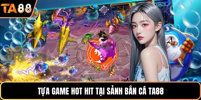 Tựa game hot hit tại sảnh bắn cá Ta88