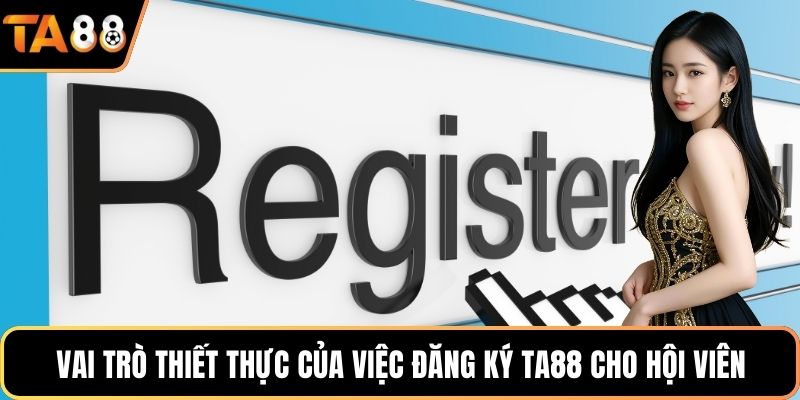 Vai trò thiết thực của việc đăng ký Ta88 cho hội viên
